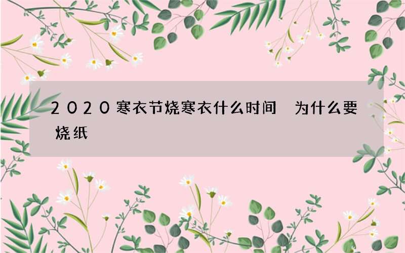 2020寒衣节烧寒衣什么时间 为什么要烧纸